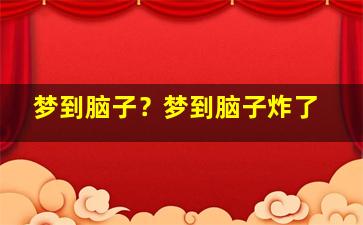 梦到脑子？梦到脑子炸了