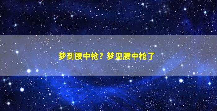 梦到腰中枪？梦见腰中枪了