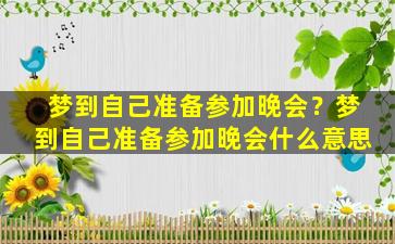 梦到自己准备参加晚会？梦到自己准备参加晚会什么意思