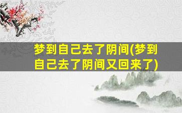 梦到自己去了阴间(梦到自己去了阴间又回来了)