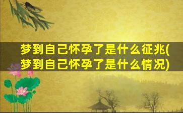 梦到自己怀孕了是什么征兆(梦到自己怀孕了是什么情况)