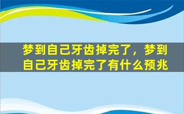 梦到自己牙齿掉完了，梦到自己牙齿掉完了有什么预兆