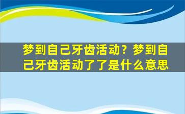 梦到自己牙齿活动？梦到自己牙齿活动了了是什么意思