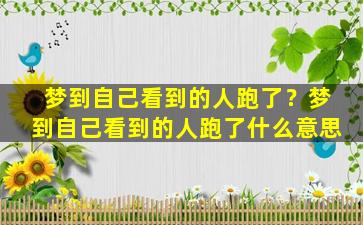 梦到自己看到的人跑了？梦到自己看到的人跑了什么意思