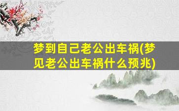 梦到自己老公出车祸(梦见老公出车祸什么预兆)