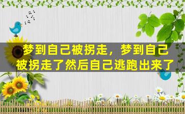 梦到自己被拐走，梦到自己被拐走了然后自己逃跑出来了