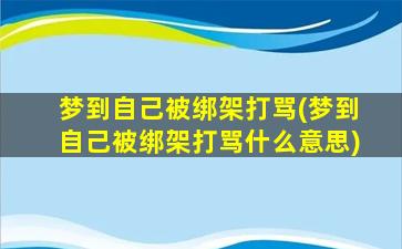 梦到自己被绑架打骂(梦到自己被绑架打骂什么意思)