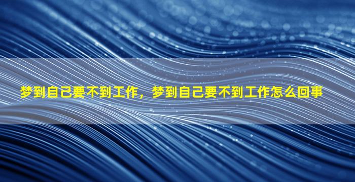 梦到自己要不到工作，梦到自己要不到工作怎么回事