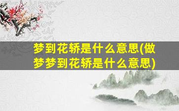 梦到花轿是什么意思(做梦梦到花轿是什么意思)