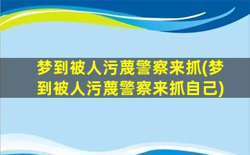 梦到被人污蔑警察来抓(梦到被人污蔑警察来抓自己)