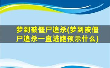 梦到被僵尸追杀(梦到被僵尸追杀一直逃跑预示什么)