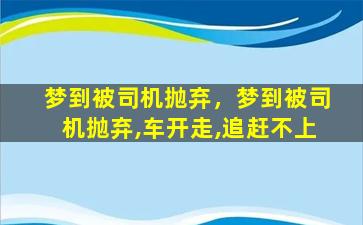 梦到被司机抛弃，梦到被司机抛弃,车开走,追赶不上