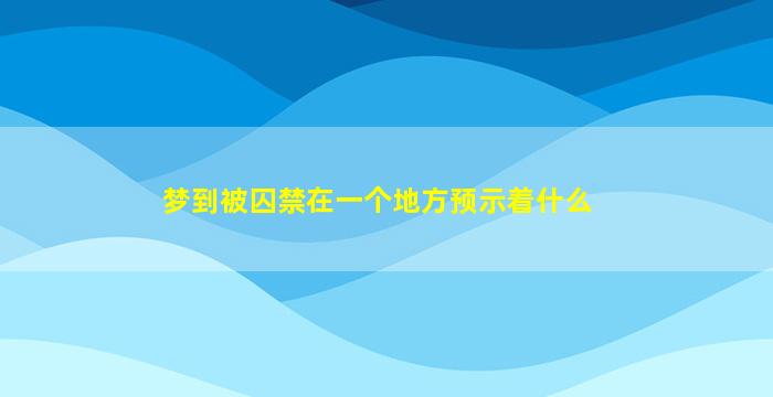 梦到被囚禁在一个地方预示着什么