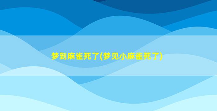 梦到麻雀死了(梦见小麻雀死了)