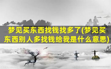 梦见买东西找钱找多了(梦见买东西别人多找钱给我是什么意思)