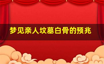 梦见亲人坟墓白骨的预兆