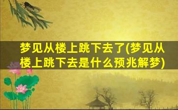 梦见从楼上跳下去了(梦见从楼上跳下去是什么预兆解梦)