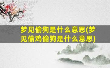 梦见偷狗是什么意思(梦见偷鸡偷狗是什么意思)