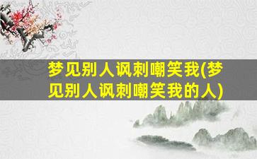 梦见别人讽刺嘲笑我(梦见别人讽刺嘲笑我的人)