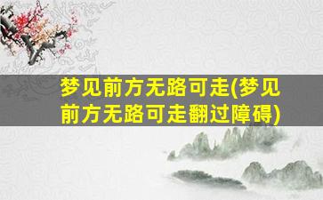 梦见前方无路可走(梦见前方无路可走翻过障碍)