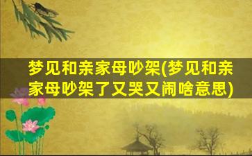 梦见和亲家母吵架(梦见和亲家母吵架了又哭又闹啥意思)