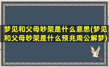 梦见和父母吵架是什么意思(梦见和父母吵架是什么预兆周公解梦)