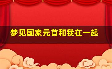 梦见国家元首和我在一起