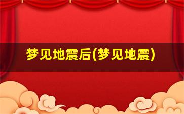 梦见地震后(梦见地震)