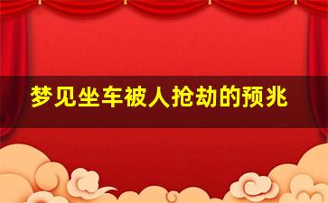 梦见坐车被人抢劫的预兆