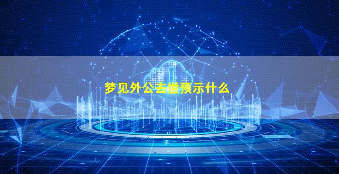 梦见外公去世预示什么