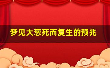 梦见大葱死而复生的预兆