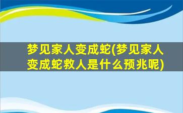 梦见家人变成蛇(梦见家人变成蛇救人是什么预兆呢)