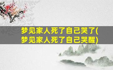 梦见家人死了自己哭了(梦见家人死了自己哭醒)