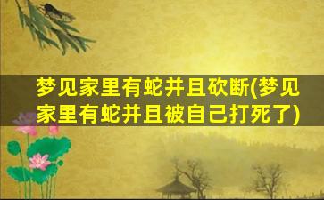 梦见家里有蛇并且砍断(梦见家里有蛇并且被自己打死了)