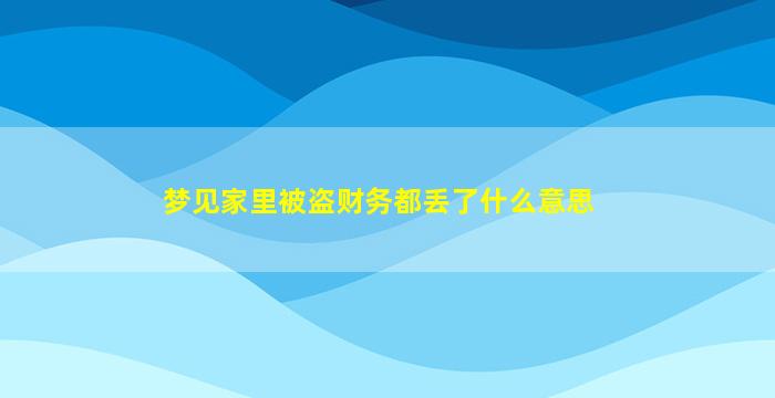 梦见家里被盗财务都丢了什么意思