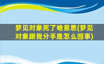 梦见对象死了啥意思(梦见对象跟我分手是怎么回事)