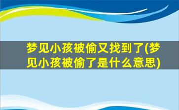 梦见小孩被偷又找到了(梦见小孩被偷了是什么意思)