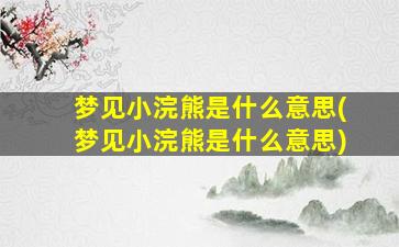 梦见小浣熊是什么意思(梦见小浣熊是什么意思)