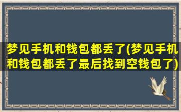 梦见手机和钱包都丢了(梦见手机和钱包都丢了最后找到空钱包了)