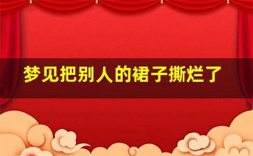 梦见把别人的裙子撕烂了