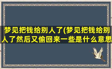 梦见把钱给别人了(梦见把钱给别人了然后又偷回来一些是什么意思)