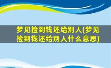 梦见捡到钱还给别人(梦见捡到钱还给别人什么意思)