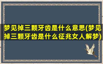 梦见掉三颗牙齿是什么意思(梦见掉三颗牙齿是什么征兆女人解梦)