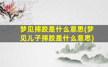 梦见摔跤是什么意思(梦见儿子摔跤是什么意思)