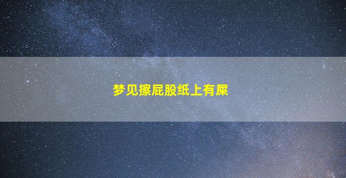 梦见擦屁股纸上有屎