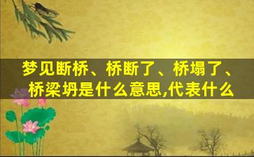 梦见断桥、桥断了、桥塌了、桥梁坍是什么意思,代表什么