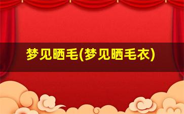 梦见晒毛(梦见晒毛衣)