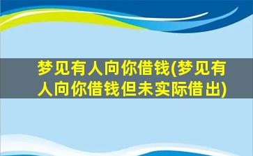 梦见有人向你借钱(梦见有人向你借钱但未实际借出)