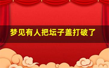 梦见有人把坛子盖打破了