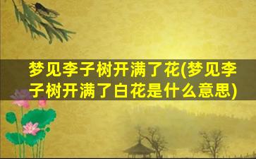 梦见李子树开满了花(梦见李子树开满了白花是什么意思)